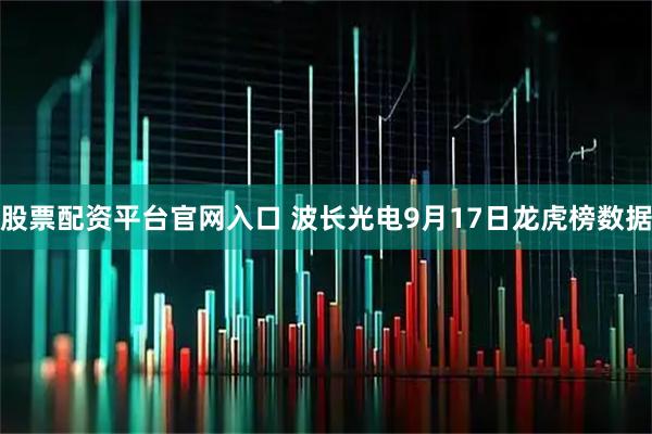 股票配资平台官网入口 波长光电9月17日龙虎榜数据