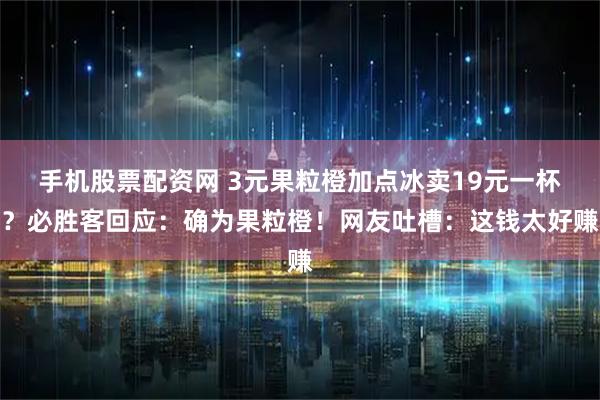 手机股票配资网 3元果粒橙加点冰卖19元一杯？必胜客回应：确为果粒橙！网友吐槽：这钱太好赚