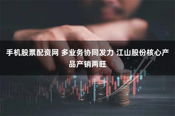 手机股票配资网 多业务协同发力 江山股份核心产品产销两旺