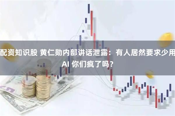 配资知识股 黄仁勋内部讲话泄露：有人居然要求少用AI 你们疯了吗？