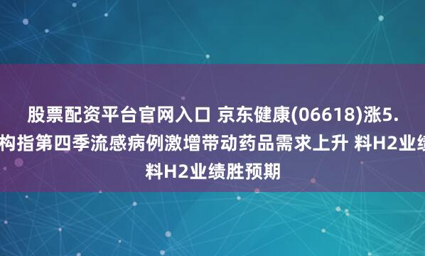 股票配资平台官网入口 京东健康(06618)涨5.58% 机构指第四季流感病例激增带动药品需求上升 料H2业绩胜预期