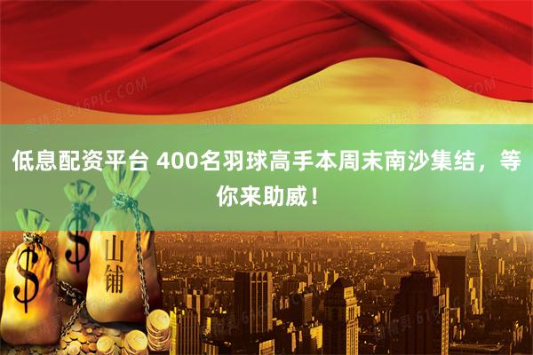 低息配资平台 400名羽球高手本周末南沙集结，等你来助威！