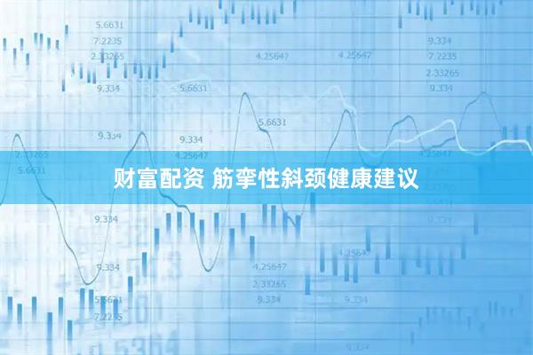 财富配资 筋挛性斜颈健康建议