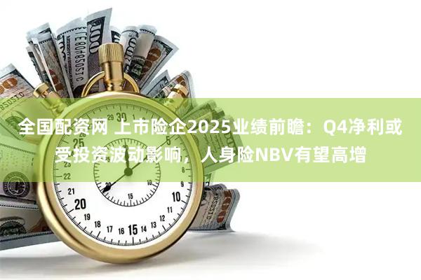 全国配资网 上市险企2025业绩前瞻：Q4净利或受投资波动影响，人身险NBV有望高增