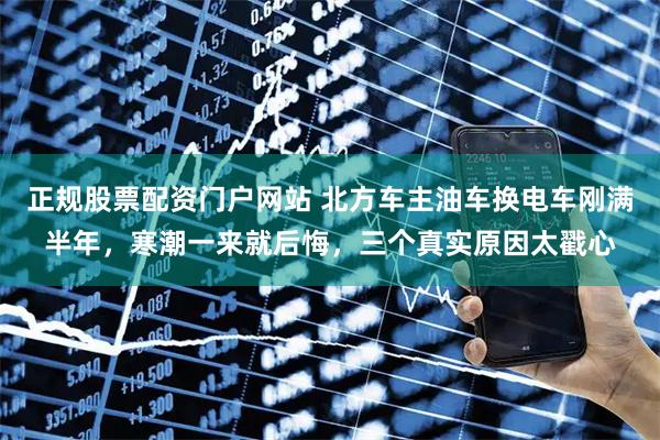 正规股票配资门户网站 北方车主油车换电车刚满半年，寒潮一来就后悔，三个真实原因太戳心